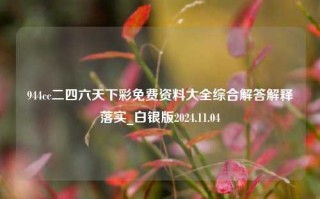 944cc二四六天下彩免费资料大全综合解答解释落实_白银版2024.11.04