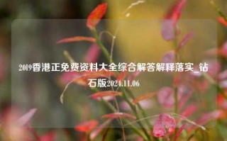 20l9香港正免费资料大全综合解答解释落实_钻石版2024.11.06