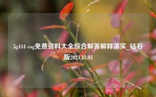 5g444 cog免费资料大全综合解答解释落实_钻石版2024.11.03