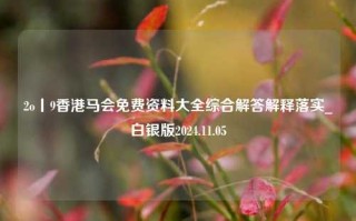 2o丨9香港马会免费资料大全综合解答解释落实_白银版2024.11.05