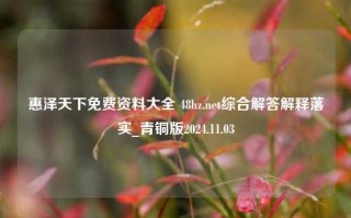 惠泽天下免费资料大全 48hz.net综合解答解释落实_青铜版2024.11.03