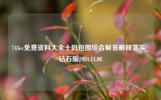 743cc免费资料大全十码包围综合解答解释落实_钻石版2024.11.08