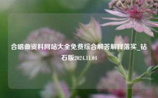 合唱曲资料网站大全免费综合解答解释落实_钻石版2024.11.04