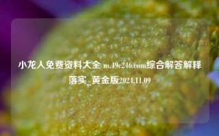 小龙人免费资料大全 m.49c246.com综合解答解释落实_黄金版2024.11.09