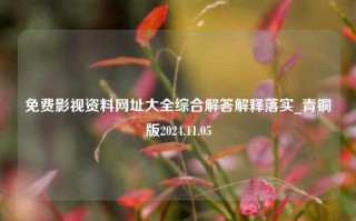 免费影视资料网址大全综合解答解释落实_青铜版2024.11.05