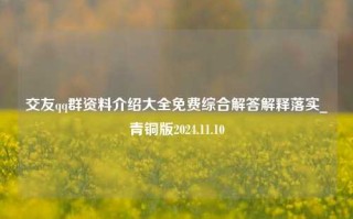 交友qq群资料介绍大全免费综合解答解释落实_青铜版2024.11.10