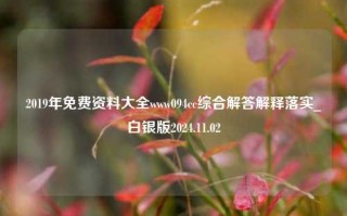 2019年免费资料大全www094cc综合解答解释落实_白银版2024.11.02