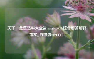 天下釆免费资料大全告 m.abcoo.hk综合解答解释落实_白银版2024.11.01