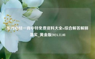 东方心经一肖中特免费资料大全w综合解答解释落实_黄金版2024.11.08