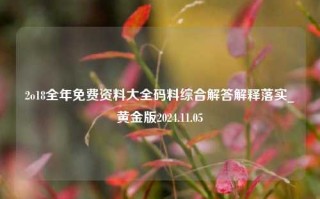 2o18全年免费资料大全码料综合解答解释落实_黄金版2024.11.05