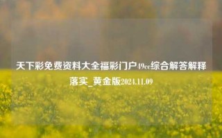 天下彩免费资料大全福彩门户49cc综合解答解释落实_黄金版2024.11.09