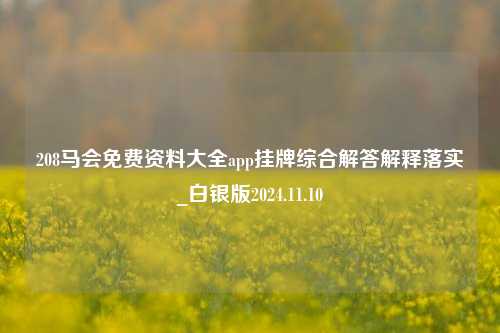 208马会免费资料大全app挂牌综合解答解释落实_白银版2024.11.10-第1张图片-旅游攻略分享平台-独家小贴士