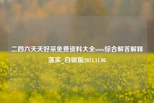 二四六天天好采免费资料大全www综合解答解释落实_白银版2024.11.08-第1张图片-旅游攻略分享平台-独家小贴士