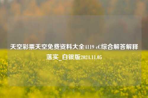 天空彩票天空免费资料大全4119 cC综合解答解释落实_白银版2024.11.05-第1张图片-旅游攻略分享平台-独家小贴士