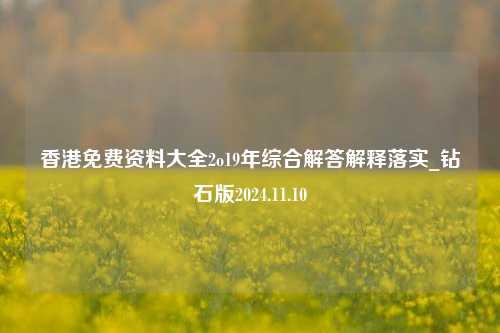 香港免费资料大全2o19年综合解答解释落实_钻石版2024.11.10-第1张图片-旅游攻略分享平台-独家小贴士