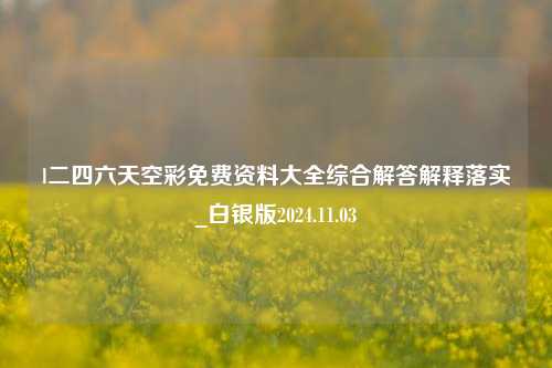 l二四六天空彩免费资料大全综合解答解释落实_白银版2024.11.03-第1张图片-旅游攻略分享平台-独家小贴士