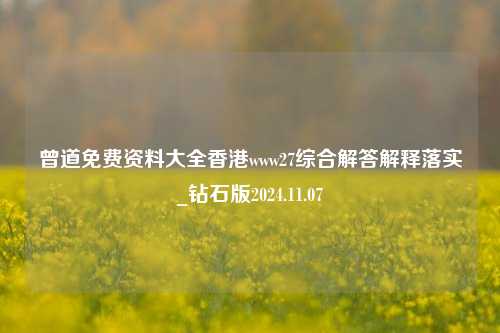 曾道免费资料大全香港www27综合解答解释落实_钻石版2024.11.07-第1张图片-旅游攻略分享平台-独家小贴士