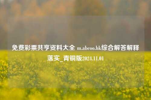 免费彩票共亨资料大全 m.abcoo.hk综合解答解释落实_青铜版2024.11.01-第1张图片-旅游攻略分享平台-独家小贴士