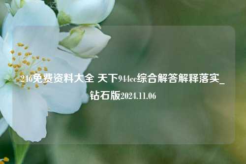 246免费资料大全 天下944cc综合解答解释落实_钻石版2024.11.06-第1张图片-旅游攻略分享平台-独家小贴士