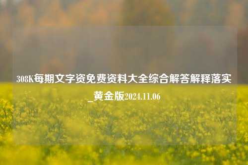 308K每期文字资免费资料大全综合解答解释落实_黄金版2024.11.06-第1张图片-旅游攻略分享平台-独家小贴士