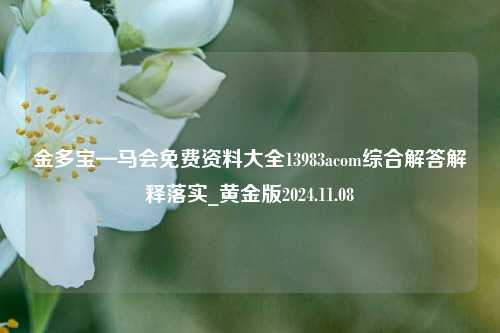 金多宝—马会免费资料大全13983acom综合解答解释落实_黄金版2024.11.08-第1张图片-旅游攻略分享平台-独家小贴士