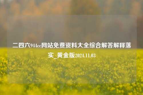 二四六944cc网站免费资料大全综合解答解释落实_黄金版2024.11.03-第1张图片-旅游攻略分享平台-独家小贴士