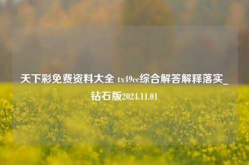 天下彩免费资料大全 tx49cc综合解答解释落实_钻石版2024.11.01-第1张图片-旅游攻略分享平台-独家小贴士