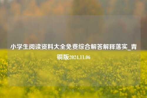 小学生阅读资料大全免费综合解答解释落实_青铜版2024.11.06-第1张图片-旅游攻略分享平台-独家小贴士