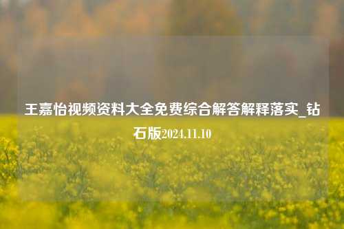 王嘉怡视频资料大全免费综合解答解释落实_钻石版2024.11.10-第1张图片-旅游攻略分享平台-独家小贴士