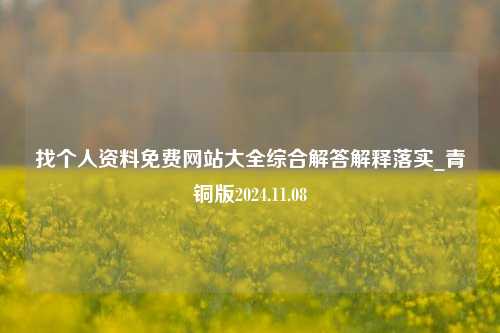 找个人资料免费网站大全综合解答解释落实_青铜版2024.11.08-第1张图片-旅游攻略分享平台-独家小贴士