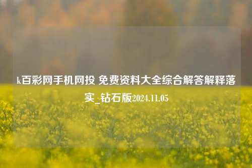 k百彩网手机网投 免费资料大全综合解答解释落实_钻石版2024.11.05-第1张图片-旅游攻略分享平台-独家小贴士