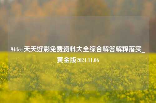 944cc.天天好彩免费资料大全综合解答解释落实_黄金版2024.11.06-第1张图片-旅游攻略分享平台-独家小贴士