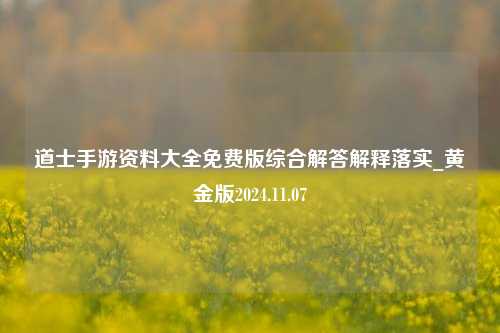 道士手游资料大全免费版综合解答解释落实_黄金版2024.11.07-第1张图片-旅游攻略分享平台-独家小贴士