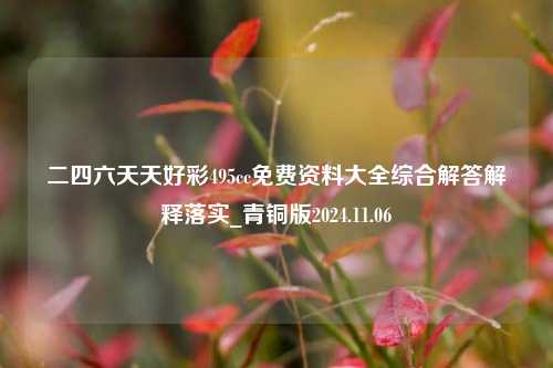 二四六天天好彩495cc免费资料大全综合解答解释落实_青铜版2024.11.06-第1张图片-旅游攻略分享平台-独家小贴士