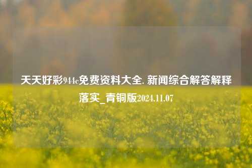 天天好彩944c免费资料大全. 新闻综合解答解释落实_青铜版2024.11.07-第1张图片-旅游攻略分享平台-独家小贴士