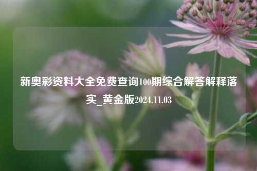 新奥彩资料大全免费查询100期综合解答解释落实_黄金版2024.11.03-第1张图片-旅游攻略分享平台-独家小贴士