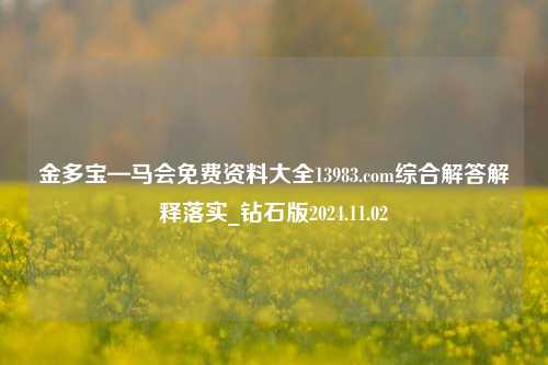 金多宝—马会免费资料大全13983.com综合解答解释落实_钻石版2024.11.02-第1张图片-旅游攻略分享平台-独家小贴士