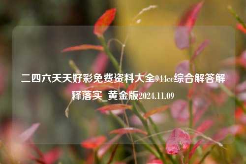 二四六天天好彩免费资料大全944cc综合解答解释落实_黄金版2024.11.09-第1张图片-旅游攻略分享平台-独家小贴士