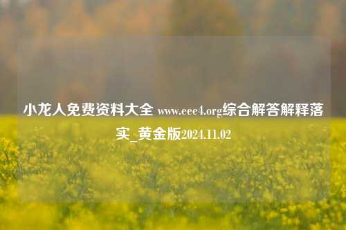 小龙人免费资料大全 www.eee4.org综合解答解释落实_黄金版2024.11.02-第1张图片-旅游攻略分享平台-独家小贴士