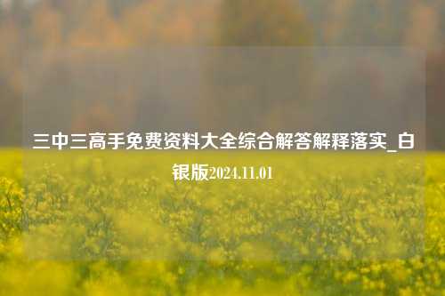 三中三高手免费资料大全综合解答解释落实_白银版2024.11.01-第1张图片-旅游攻略分享平台-独家小贴士