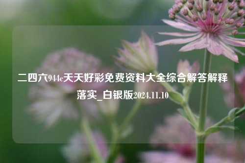 二四六944c天天好彩免费资料大全综合解答解释落实_白银版2024.11.10-第1张图片-旅游攻略分享平台-独家小贴士