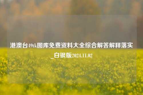 港澳台49tk图库免费资料大全综合解答解释落实_白银版2024.11.02-第1张图片-旅游攻略分享平台-独家小贴士