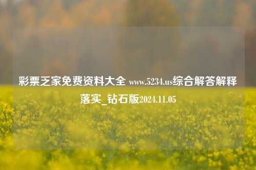 彩票乏家免费资料大全 www.5234.us综合解答解释落实_钻石版2024.11.05-第1张图片-旅游攻略分享平台-独家小贴士