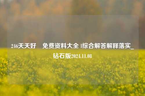 246天天好釆免费资料大全 l综合解答解释落实_钻石版2024.11.08-第1张图片-旅游攻略分享平台-独家小贴士