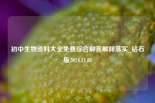 初中生物资料大全免费综合解答解释落实_钻石版2024.11.08-第1张图片-旅游攻略分享平台-独家小贴士