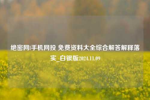 绝密网l手机网投 免费资料大全综合解答解释落实_白银版2024.11.09-第1张图片-旅游攻略分享平台-独家小贴士