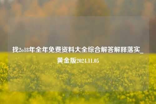 找2o18年全年免费资料大全综合解答解释落实_黄金版2024.11.05-第1张图片-旅游攻略分享平台-独家小贴士