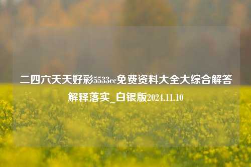 二四六天天好彩5533cc免费资料大全大综合解答解释落实_白银版2024.11.10-第1张图片-旅游攻略分享平台-独家小贴士