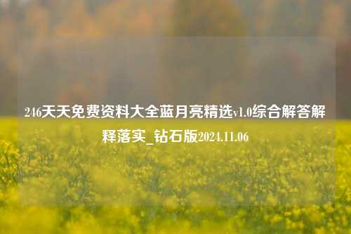 246天天免费资料大全蓝月亮精选v1.0综合解答解释落实_钻石版2024.11.06-第1张图片-旅游攻略分享平台-独家小贴士