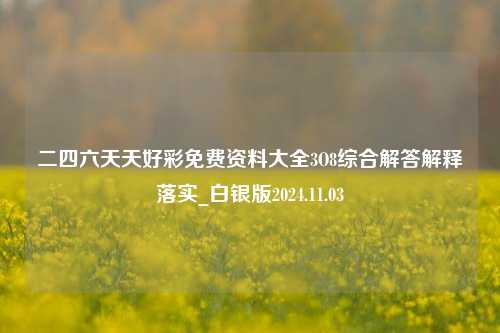 二四六天天好彩免费资料大全3O8综合解答解释落实_白银版2024.11.03-第1张图片-旅游攻略分享平台-独家小贴士